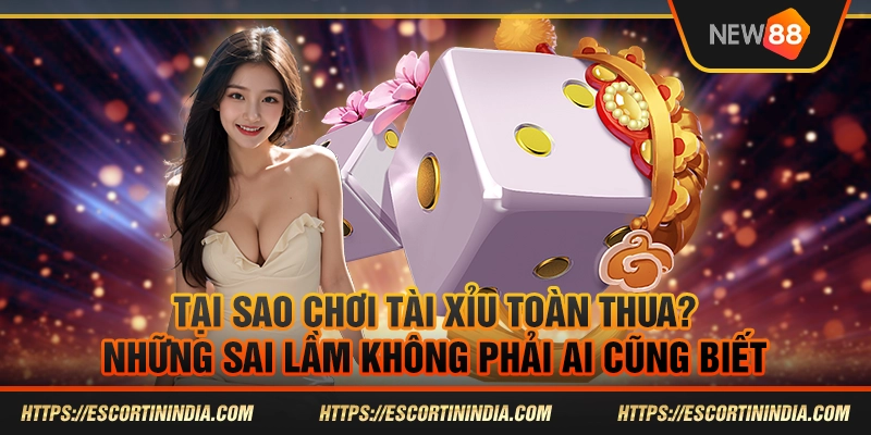 Tại sao chơi tài xỉu toàn thua?  Những sai lầm ít người nhận ra