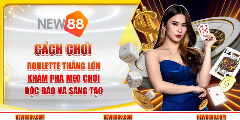 Cách chơi Roulette thắng lớn - Khám phá mẹo chơi độc đáo và sáng tạo