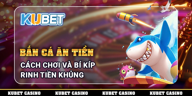 Bắn Cá Ăn Tiền - Cách Chơi Và Bí Kíp Rinh Tiền Khủng